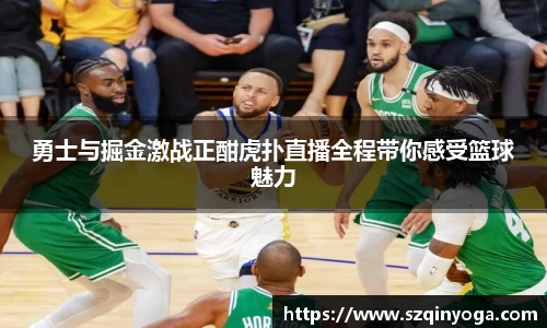 勇士与掘金激战正酣虎扑直播全程带你感受篮球魅力