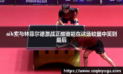 aik索与林菲尔德激战正酣谁能在这场较量中笑到最后