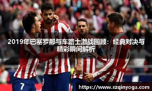 2019年巴塞罗那与车路士激战回顾：经典对决与精彩瞬间解析