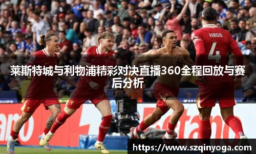 莱斯特城与利物浦精彩对决直播360全程回放与赛后分析