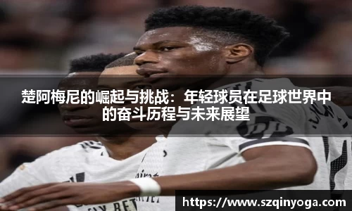 楚阿梅尼的崛起与挑战：年轻球员在足球世界中的奋斗历程与未来展望