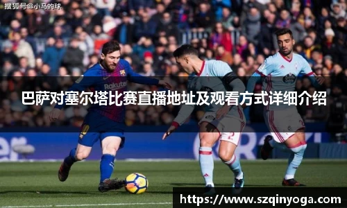 巴萨对塞尔塔比赛直播地址及观看方式详细介绍