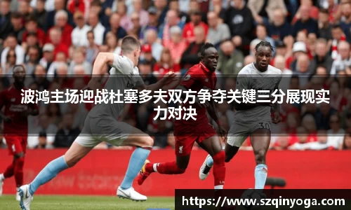 波鸿主场迎战杜塞多夫双方争夺关键三分展现实力对决