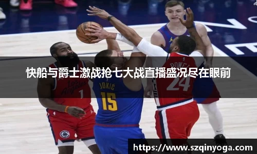 快船与爵士激战抢七大战直播盛况尽在眼前