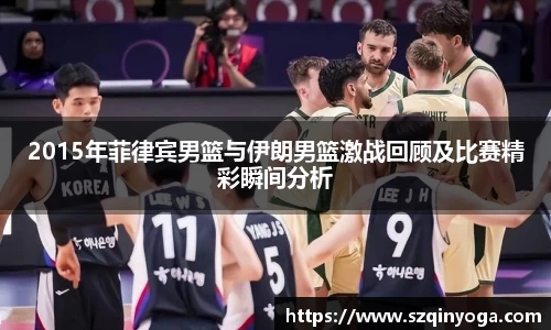 2015年菲律宾男篮与伊朗男篮激战回顾及比赛精彩瞬间分析