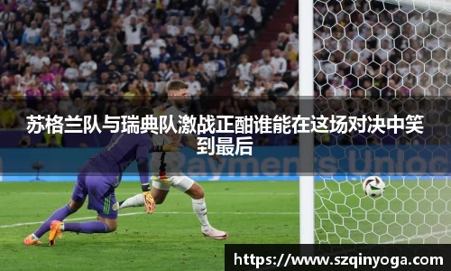 苏格兰队与瑞典队激战正酣谁能在这场对决中笑到最后