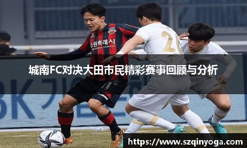 城南FC对决大田市民精彩赛事回顾与分析