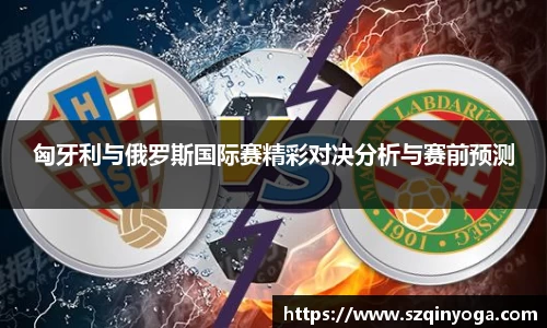 匈牙利与俄罗斯国际赛精彩对决分析与赛前预测