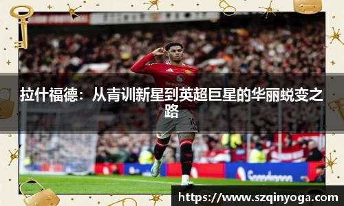 拉什福德：从青训新星到英超巨星的华丽蜕变之路