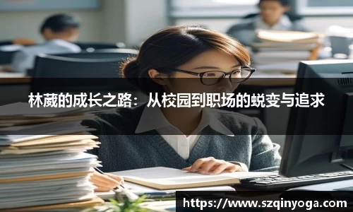 林葳的成长之路：从校园到职场的蜕变与追求