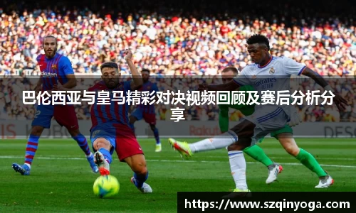 巴伦西亚与皇马精彩对决视频回顾及赛后分析分享