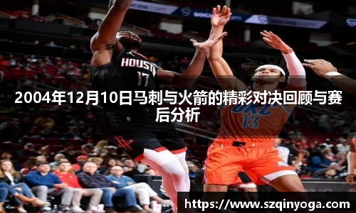 2004年12月10日马刺与火箭的精彩对决回顾与赛后分析