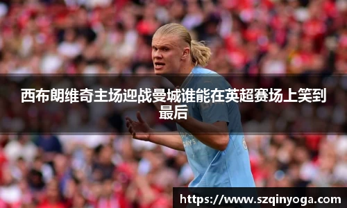 西布朗维奇主场迎战曼城谁能在英超赛场上笑到最后