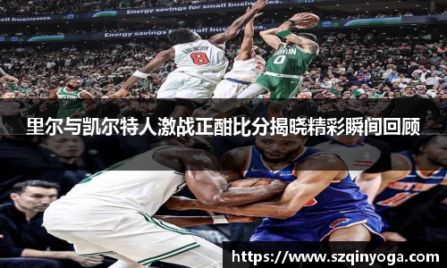里尔与凯尔特人激战正酣比分揭晓精彩瞬间回顾