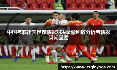中国与菲律宾足球精彩对决录像回放分析与精彩瞬间回顾