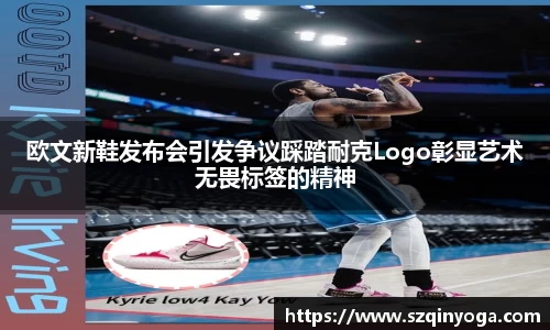 欧文新鞋发布会引发争议踩踏耐克Logo彰显艺术无畏标签的精神