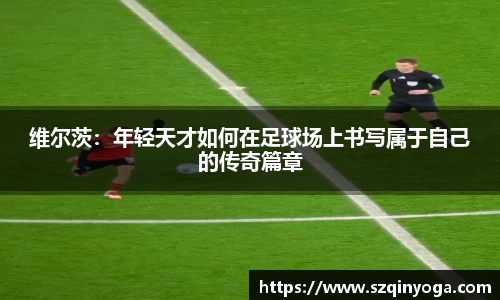 维尔茨：年轻天才如何在足球场上书写属于自己的传奇篇章