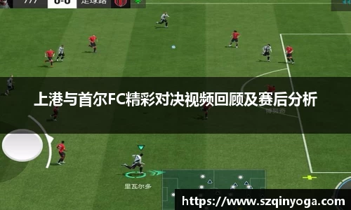 上港与首尔FC精彩对决视频回顾及赛后分析